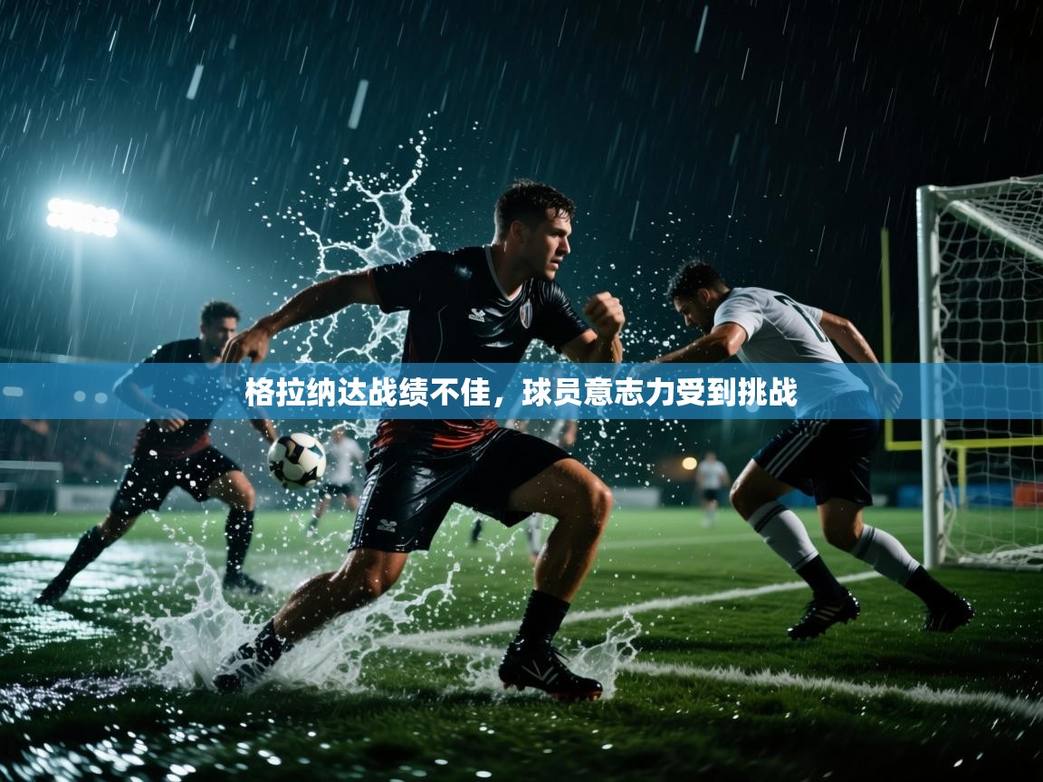 格拉纳达战绩不佳,球员意志力受到挑战 第2张